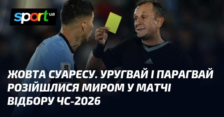 Жовта картка для Суареса. У матчі відбору до ЧС-2026 Уругвай і Парагвай завершили гру внічию.