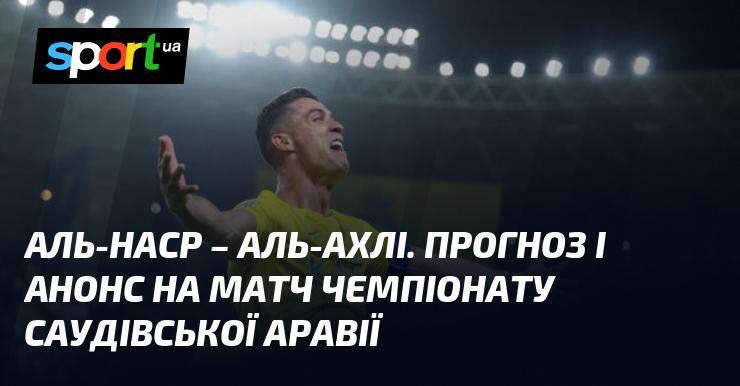 Аль-Наср Ер-Ріяд проти Аль-Ахлі Джидда: Прогноз та огляд матчу в рамках Чемпіонату Саудівської Аравії, що відбудеться 13 вересня 2024 року на СПОРТ.UA.