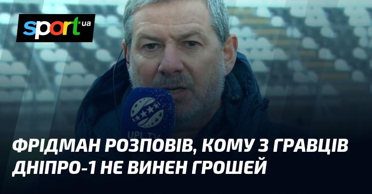 Фрідман поділився інформацією про те, які з футболістів Дніпро-1 не мають незакритих фінансових зобов'язань.