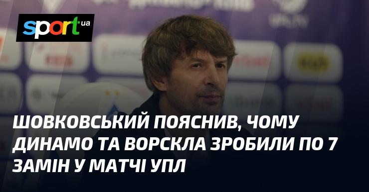 Шовковський розкрив причини, через які Динамо та Ворскла провели по 7 замін у поєдинку УПЛ.