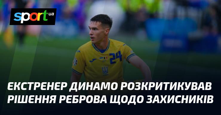 Екс-наставник Динамо висловив незадоволення рішенням Реброва стосовно оборонців.