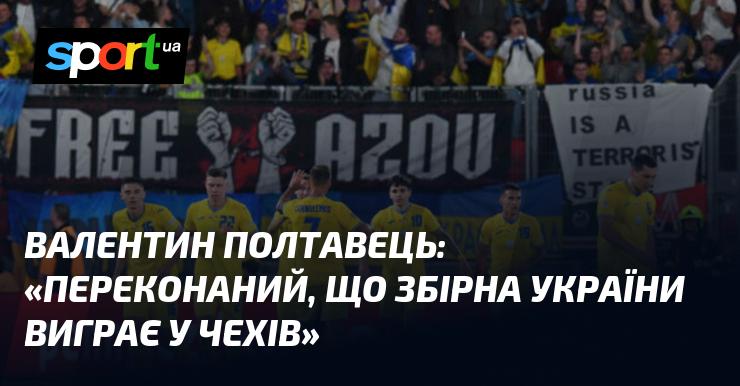 Валентин ПОЛТАВЕЦЬ висловив впевненість у тому, що українська команда здобуде перемогу над чехами.