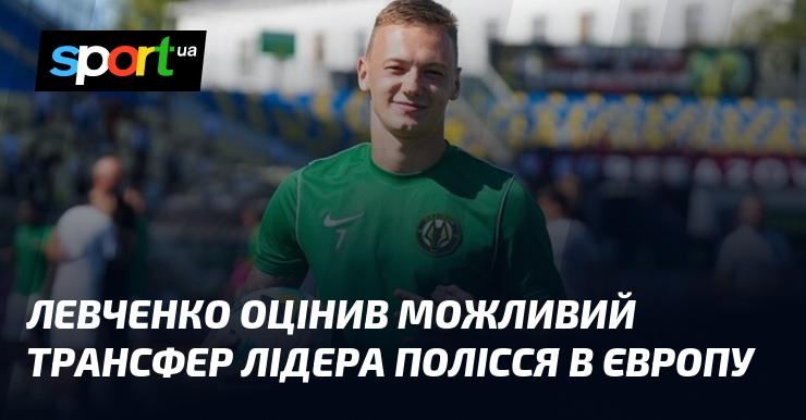 Левченко прокоментував ймовірний перехід лідера Полісся до європейського клубу.