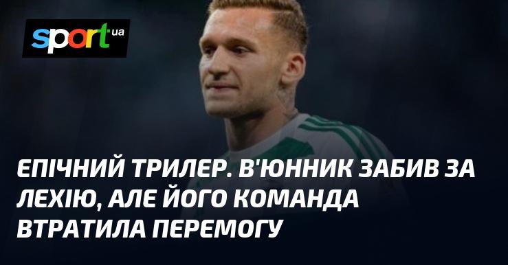 Епічний трилер. В'юнник вразив ворота Лехії, але його команда так і не змогла здобути перемогу.