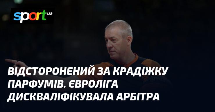 Виключений через викрадення парфумів. Арбітра усунули з Євроліги.