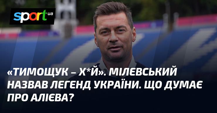 Тимощук - це не найкраще слово. Мілевський висловив свою думку про українських легенд. Які його враження від Алієва?