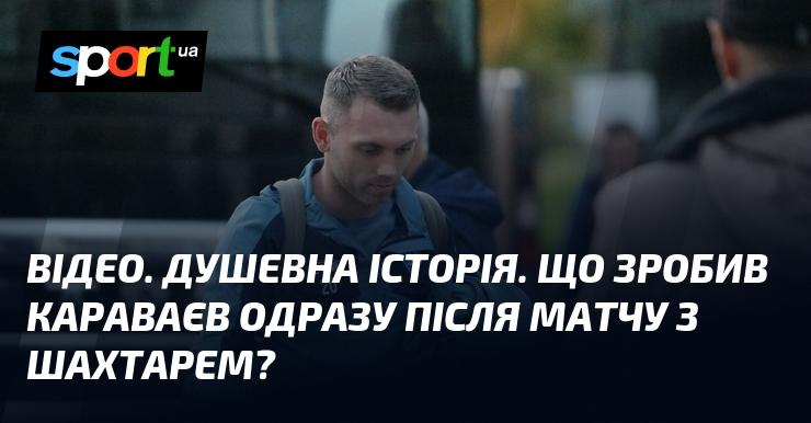 ВІДЕО. Зворушлива оповідь. Які вчинки вчинив Караваєв відразу після гри з Шахтарем?