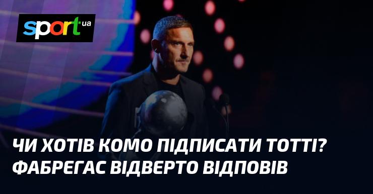 Чи планував Комо підписати Тотті? Фабрегас поділився своєю думкою.