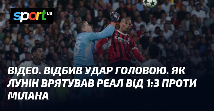 ВІДЕО. Лунін вдало парирує удар головою. Як він врятував Реал від поразки 1:3 у матчі з Міланом.