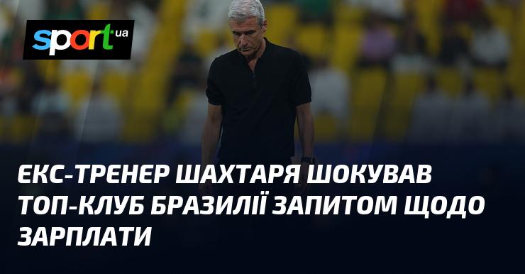 Колишній наставник Шахтаря вразив один з провідних клубів Бразилії своїм запитом про оплату праці.