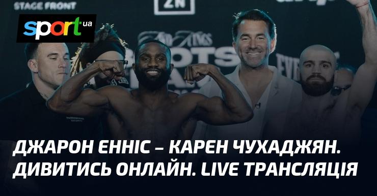Джарон Енніс проти Карена Чухаджяна. Переглядайте в режимі онлайн. Пряма трансляція.