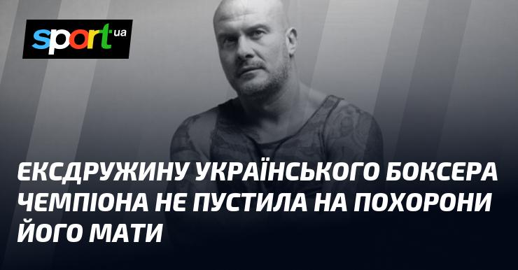 Мати українського боксера-чемпіона заборонила ексдружині відвідати похорон.